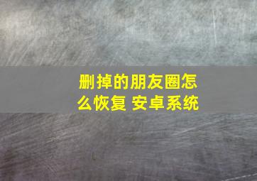 删掉的朋友圈怎么恢复 安卓系统